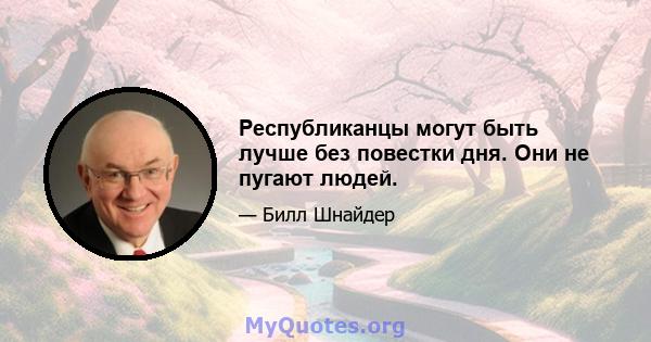 Республиканцы могут быть лучше без повестки дня. Они не пугают людей.