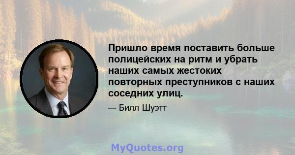 Пришло время поставить больше полицейских на ритм и убрать наших самых жестоких повторных преступников с наших соседних улиц.