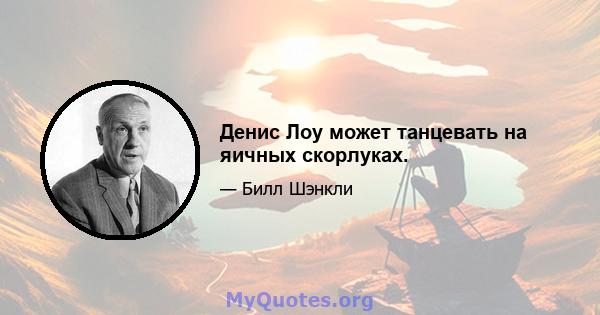 Денис Лоу может танцевать на яичных скорлуках.