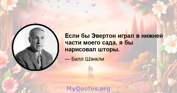 Если бы Эвертон играл в нижней части моего сада, я бы нарисовал шторы.