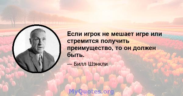 Если игрок не мешает игре или стремится получить преимущество, то он должен быть.