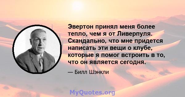 Эвертон принял меня более тепло, чем я от Ливерпуля. Скандально, что мне придется написать эти вещи о клубе, которые я помог встроить в то, что он является сегодня.