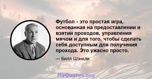 Футбол - это простая игра, основанная на предоставлении и взятии проходов, управления мячом и для того, чтобы сделать себя доступным для получения прохода. Это ужасно просто.