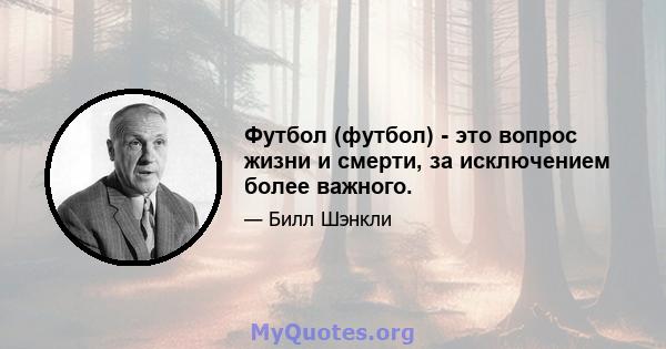 Футбол (футбол) - это вопрос жизни и смерти, за исключением более важного.