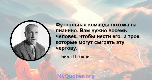 Футбольная команда похожа на пианино. Вам нужно восемь человек, чтобы нести его, и трое, которые могут сыграть эту чертову.