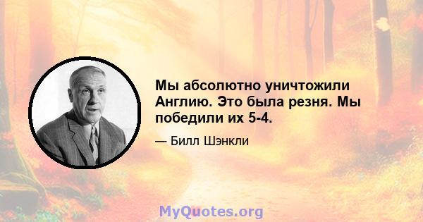 Мы абсолютно уничтожили Англию. Это была резня. Мы победили их 5-4.