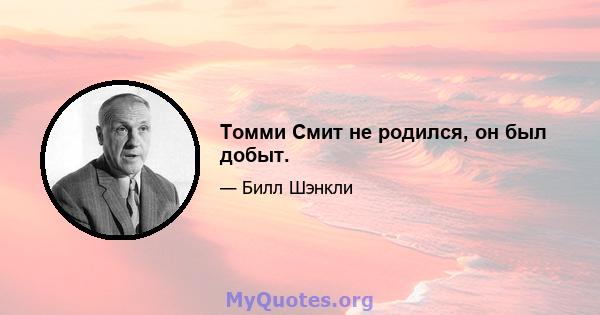 Томми Смит не родился, он был добыт.