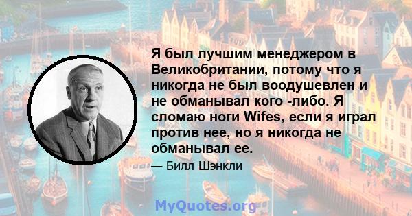 Я был лучшим менеджером в Великобритании, потому что я никогда не был воодушевлен и не обманывал кого -либо. Я сломаю ноги Wifes, если я играл против нее, но я никогда не обманывал ее.