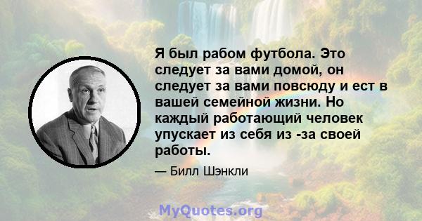 Я был рабом футбола. Это следует за вами домой, он следует за вами повсюду и ест в вашей семейной жизни. Но каждый работающий человек упускает из себя из -за своей работы.