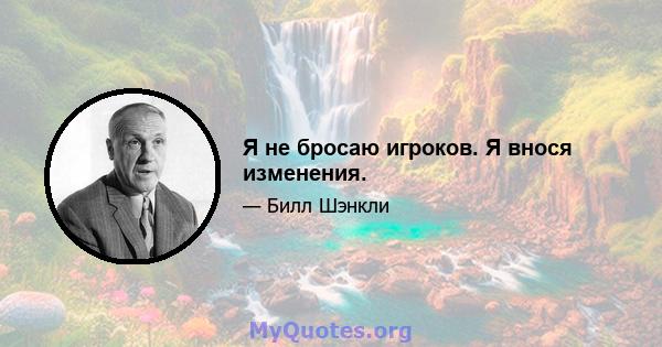 Я не бросаю игроков. Я внося изменения.