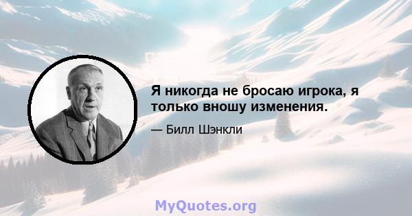 Я никогда не бросаю игрока, я только вношу изменения.