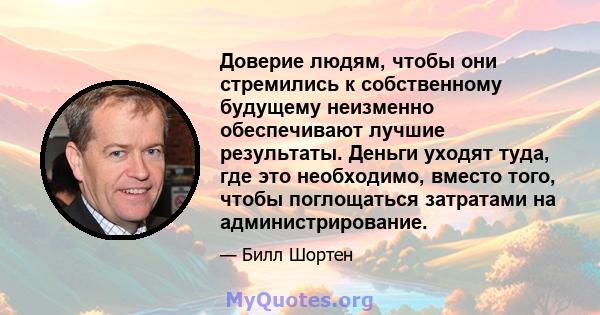 Доверие людям, чтобы они стремились к собственному будущему неизменно обеспечивают лучшие результаты. Деньги уходят туда, где это необходимо, вместо того, чтобы поглощаться затратами на администрирование.