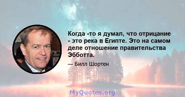 Когда -то я думал, что отрицание - это река в Египте. Это на самом деле отношение правительства Эбботта.