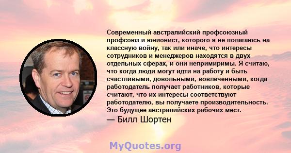 Современный австралийский профсоюзный профсоюз и юнионист, которого я не полагаюсь на классную войну, так или иначе, что интересы сотрудников и менеджеров находятся в двух отдельных сферах, и они непримиримы. Я считаю,