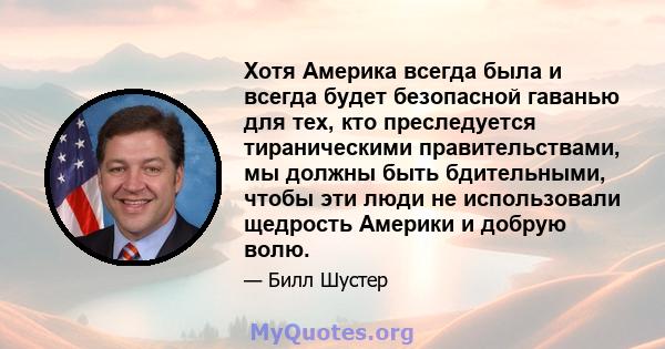 Хотя Америка всегда была и всегда будет безопасной гаванью для тех, кто преследуется тираническими правительствами, мы должны быть бдительными, чтобы эти люди не использовали щедрость Америки и добрую волю.