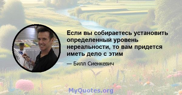 Если вы собираетесь установить определенный уровень нереальности, то вам придется иметь дело с этим