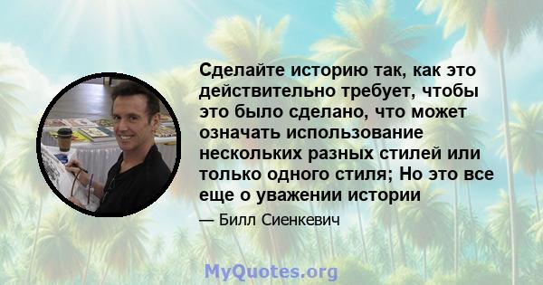 Сделайте историю так, как это действительно требует, чтобы это было сделано, что может означать использование нескольких разных стилей или только одного стиля; Но это все еще о уважении истории