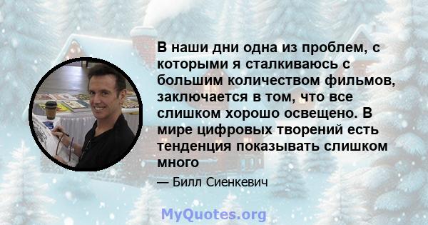 В наши дни одна из проблем, с которыми я сталкиваюсь с большим количеством фильмов, заключается в том, что все слишком хорошо освещено. В мире цифровых творений есть тенденция показывать слишком много