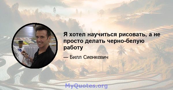 Я хотел научиться рисовать, а не просто делать черно-белую работу