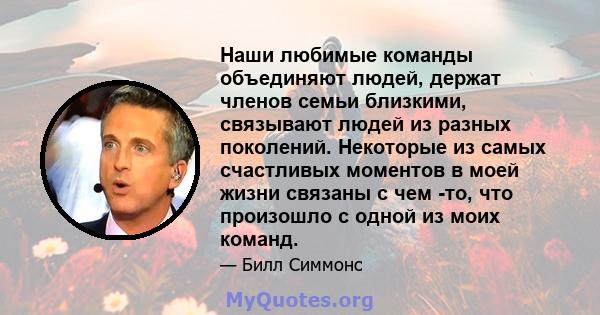 Наши любимые команды объединяют людей, держат членов семьи близкими, связывают людей из разных поколений. Некоторые из самых счастливых моментов в моей жизни связаны с чем -то, что произошло с одной из моих команд.