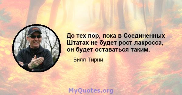 До тех пор, пока в Соединенных Штатах не будет рост лакросса, он будет оставаться таким.