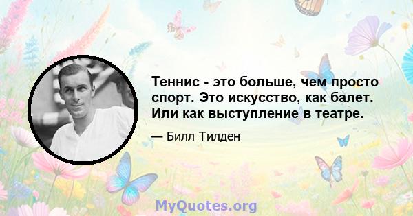 Теннис - это больше, чем просто спорт. Это искусство, как балет. Или как выступление в театре.