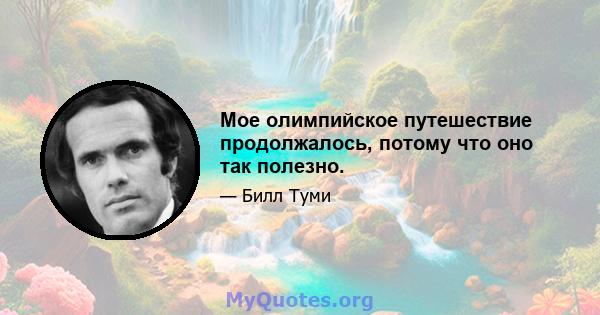 Мое олимпийское путешествие продолжалось, потому что оно так полезно.