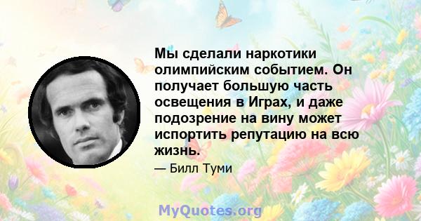 Мы сделали наркотики олимпийским событием. Он получает большую часть освещения в Играх, и даже подозрение на вину может испортить репутацию на всю жизнь.