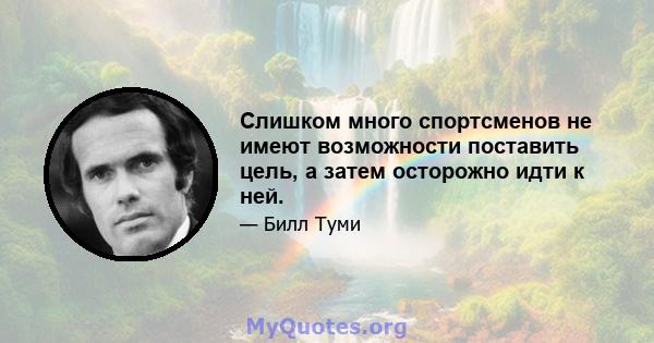 Слишком много спортсменов не имеют возможности поставить цель, а затем осторожно идти к ней.