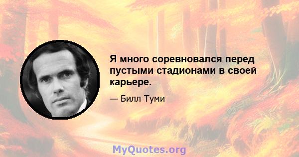 Я много соревновался перед пустыми стадионами в своей карьере.