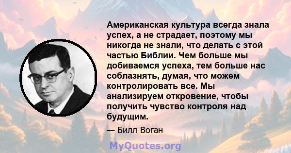 Американская культура всегда знала успех, а не страдает, поэтому мы никогда не знали, что делать с этой частью Библии. Чем больше мы добиваемся успеха, тем больше нас соблазнять, думая, что можем контролировать все. Мы