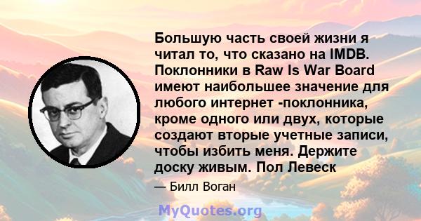 Большую часть своей жизни я читал то, что сказано на IMDB. Поклонники в Raw Is War Board имеют наибольшее значение для любого интернет -поклонника, кроме одного или двух, которые создают вторые учетные записи, чтобы