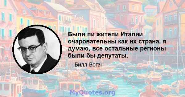 Были ли жители Италии очаровательны как их страна, я думаю, все остальные регионы были бы депутаты.