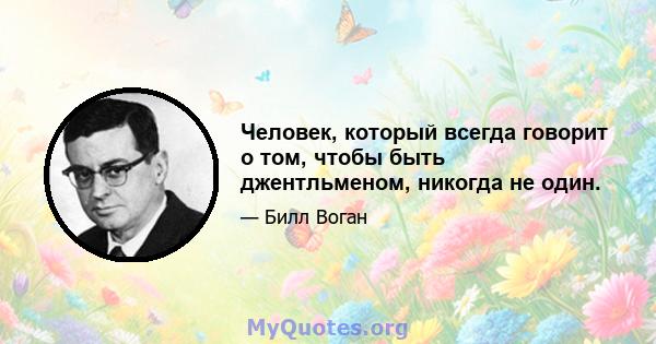 Человек, который всегда говорит о том, чтобы быть джентльменом, никогда не один.