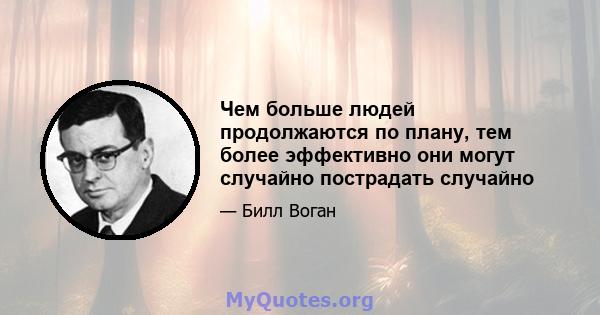 Чем больше людей продолжаются по плану, тем более эффективно они могут случайно пострадать случайно