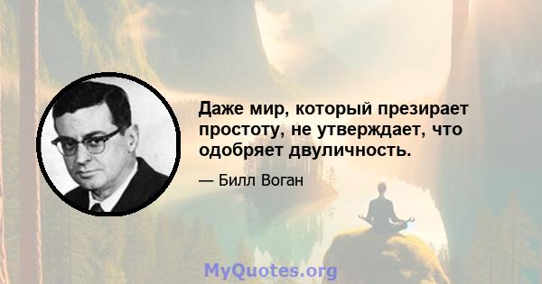 Даже мир, который презирает простоту, не утверждает, что одобряет двуличность.