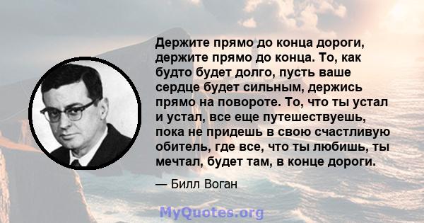 Держите прямо до конца дороги, держите прямо до конца. То, как будто будет долго, пусть ваше сердце будет сильным, держись прямо на повороте. То, что ты устал и устал, все еще путешествуешь, пока не придешь в свою