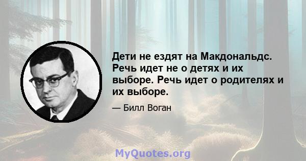 Дети не ездят на Макдональдс. Речь идет не о детях и их выборе. Речь идет о родителях и их выборе.