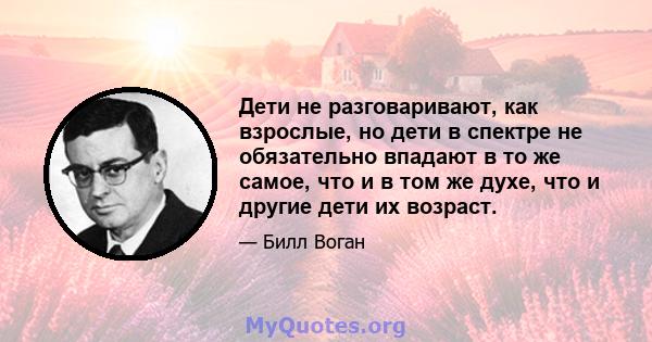 Дети не разговаривают, как взрослые, но дети в спектре не обязательно впадают в то же самое, что и в том же духе, что и другие дети их возраст.