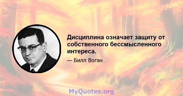 Дисциплина означает защиту от собственного бессмысленного интереса.