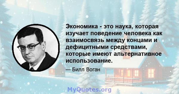 Экономика - это наука, которая изучает поведение человека как взаимосвязь между концами и дефицитными средствами, которые имеют альтернативное использование.