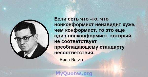 Если есть что -то, что нонконформист ненавидит хуже, чем конформист, то это еще один нонконформист, который не соответствует преобладающему стандарту несоответствия.