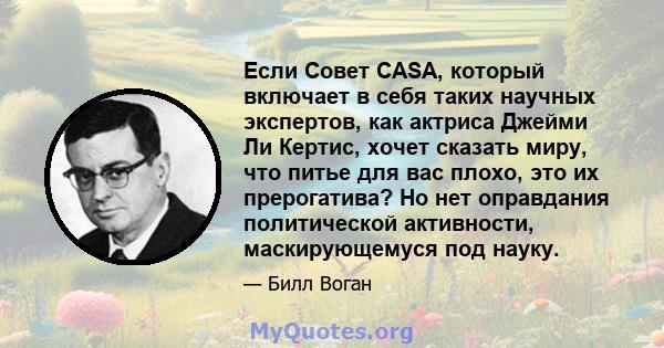 Если Совет CASA, который включает в себя таких научных экспертов, как актриса Джейми Ли Кертис, хочет сказать миру, что питье для вас плохо, это их прерогатива? Но нет оправдания политической активности, маскирующемуся