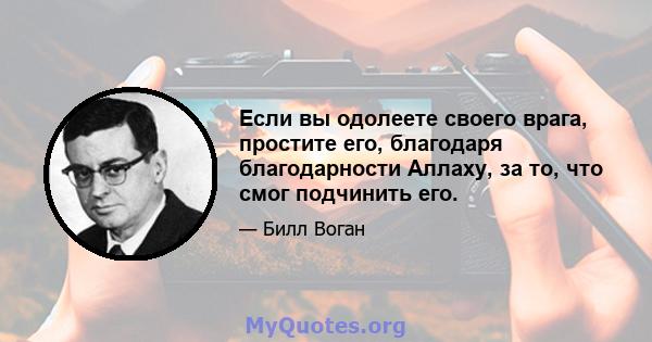 Если вы одолеете своего врага, простите его, благодаря благодарности Аллаху, за то, что смог подчинить его.