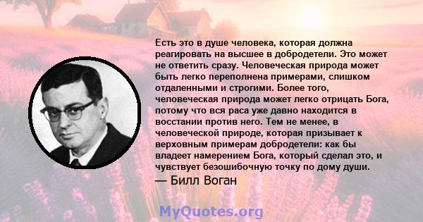 Есть это в душе человека, которая должна реагировать на высшее в добродетели. Это может не ответить сразу. Человеческая природа может быть легко переполнена примерами, слишком отдаленными и строгими. Более того,