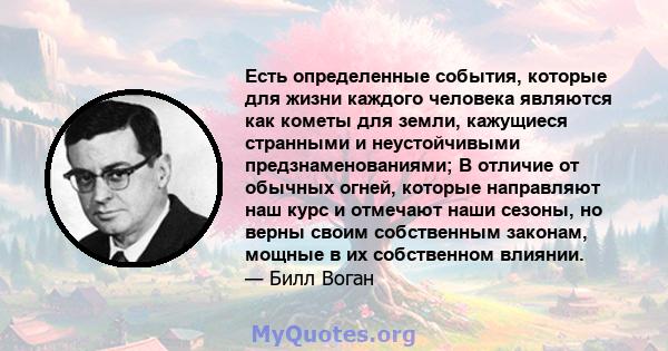 Есть определенные события, которые для жизни каждого человека являются как кометы для земли, кажущиеся странными и неустойчивыми предзнаменованиями; В отличие от обычных огней, которые направляют наш курс и отмечают