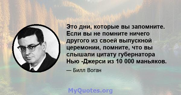 Это дни, которые вы запомните. Если вы не помните ничего другого из своей выпускной церемонии, помните, что вы слышали цитату губернатора Нью -Джерси из 10 000 маньяков.