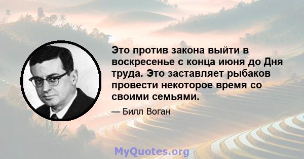 Это против закона выйти в воскресенье с конца июня до Дня труда. Это заставляет рыбаков провести некоторое время со своими семьями.