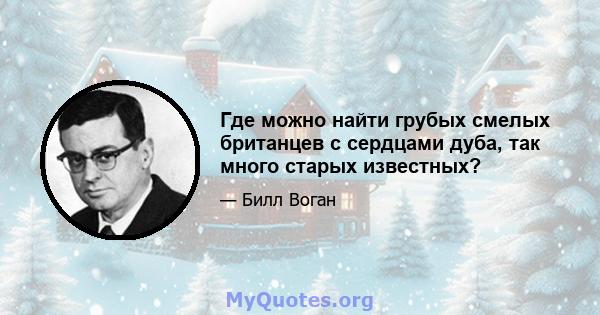 Где можно найти грубых смелых британцев с сердцами дуба, так много старых известных?