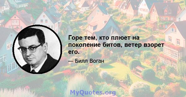 Горе тем, кто плюет на поколение битов, ветер взорет его.